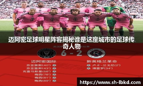 迈阿密足球明星阵容揭秘谁是这座城市的足球传奇人物