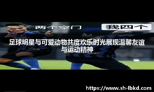 足球明星与可爱动物共度欢乐时光展现温馨友谊与运动精神