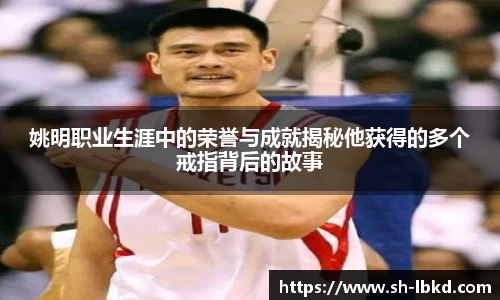 姚明职业生涯中的荣誉与成就揭秘他获得的多个戒指背后的故事