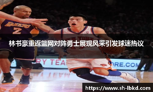 林书豪重返篮网对阵勇士展现风采引发球迷热议