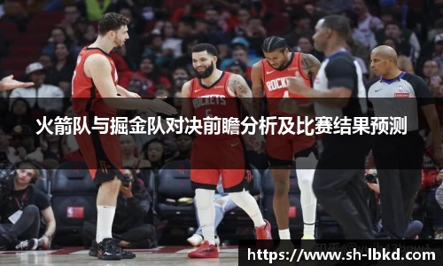 火箭队与掘金队对决前瞻分析及比赛结果预测
