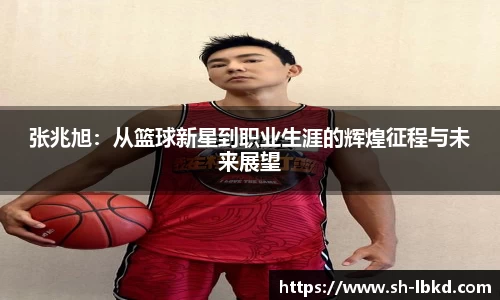 张兆旭：从篮球新星到职业生涯的辉煌征程与未来展望