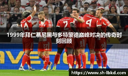 1999年拜仁慕尼黑与多特蒙德巅峰对决的传奇时刻回顾