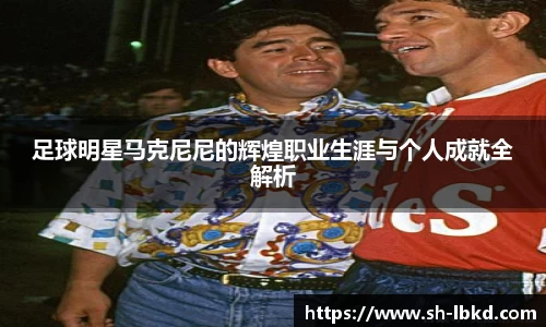 足球明星马克尼尼的辉煌职业生涯与个人成就全解析