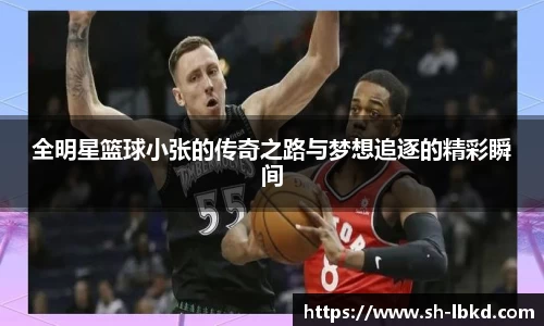 全明星篮球小张的传奇之路与梦想追逐的精彩瞬间