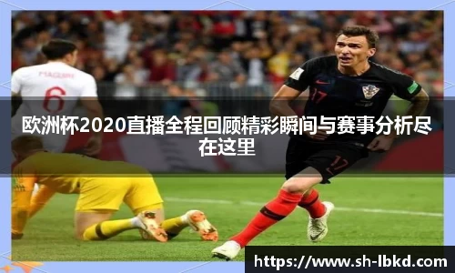 欧洲杯2020直播全程回顾精彩瞬间与赛事分析尽在这里